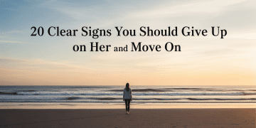 20 Clear Signs You Should Give Up on Her and Move On Dating Tips